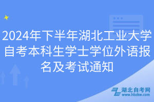 2024年下半年湖北工業(yè)大學(xué)自考本科生學(xué)士學(xué)位外語報名及考試通知