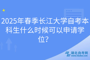 2025年春季長江大學自考本科生什么時候可以申請學位？