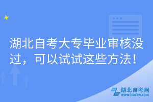 湖北自考大專畢業(yè)審核沒過，可以試試這些方法！