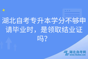 湖北自考專升本學(xué)分不夠申請畢業(yè)時，是領(lǐng)取結(jié)業(yè)證嗎？