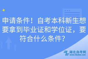 申請(qǐng)條件！自考本科新生想要拿到畢業(yè)證和學(xué)位證，要符合什么條件？