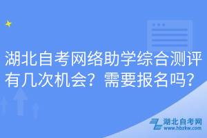 湖北自考網(wǎng)絡(luò)助學(xué)綜合測評有幾次機會？需要報名嗎？