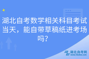 湖北自考數(shù)學(xué)相關(guān)科目考試當(dāng)天，能自帶草稿紙進(jìn)考場嗎？