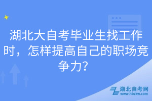湖北大自考畢業(yè)生找工作時，怎樣提高自己的職場競爭力？