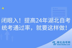 閉眼入！提高24年湖北自考統(tǒng)考通過率，就要這樣做！