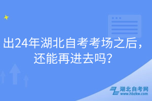 出24年湖北自考考場之后，還能再進(jìn)去嗎？