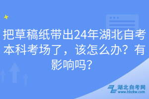 把草稿紙帶出24年湖北自考本科考場了，該怎么辦？有影響嗎？