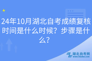 24年10月湖北自考成績(jī)復(fù)核時(shí)間是什么時(shí)候？步驟是什么？