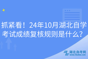 抓緊看！24年10月湖北自學(xué)考試成績復(fù)核規(guī)則是什么？