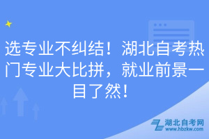 選專業(yè)不糾結(jié)！湖北自考熱門專業(yè)大比拼，就業(yè)前景一目了然！