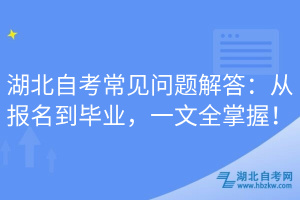 湖北自考常見問題解答：從報名到畢業(yè)，一文全掌握！