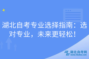 湖北自考專業(yè)選擇指南：選對(duì)專業(yè)，未來(lái)更輕松！
