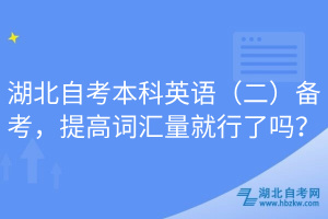 湖北自考本科英語（二）備考，提高詞匯量就行了嗎？