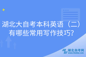 湖北大自考本科英語（二）有哪些常用寫作技巧？