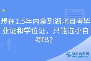 想在1.5年內(nèi)拿到湖北自考畢業(yè)證和學(xué)位證，只能選小自考嗎？