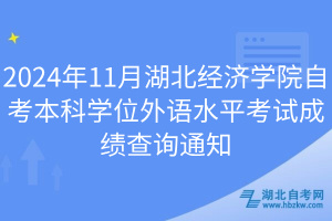 2024年11月湖北經(jīng)濟學(xué)院自考本科學(xué)位外語水平考試成績查詢通知