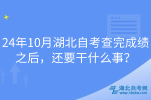 24年10月湖北自考查完成績(jī)之后，還要干什么事？