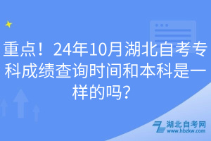 重點(diǎn)！24年10月湖北自考?？瞥煽儾樵儠r(shí)間和本科是一樣的嗎？