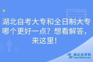 湖北自考大專和全日制大專哪個(gè)更好一點(diǎn)？想看解答，來這里！