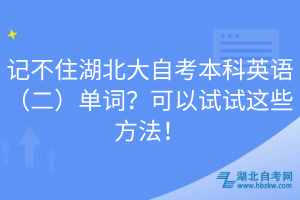 記不住湖北大自考本科英語（二）單詞？可以試試這些方法！