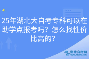 25年湖北大自考?？瓶梢栽谥鷮W(xué)點(diǎn)報(bào)考嗎？怎么找性價(jià)比高的？