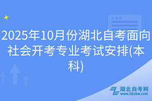2025年10月份湖北自考面向社會(huì)開考專業(yè)考試安排(本科)