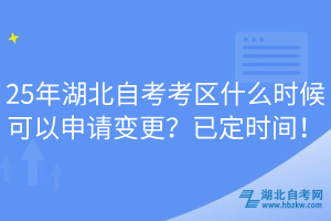 25年湖北自考考區(qū)什么時(shí)候可以申請(qǐng)變更？已定時(shí)間！