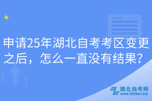 申請(qǐng)25年湖北自考考區(qū)變更之后，怎么一直沒有結(jié)果？