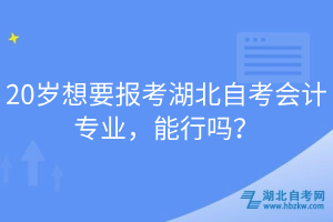 20歲想要報(bào)考湖北自考會(huì)計(jì)專(zhuān)業(yè)，能行嗎？