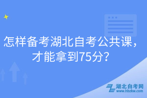 怎樣備考湖北自考公共課，才能拿到75分？
