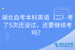 湖北自考本科英語（二）考了5次還沒過，還要繼續(xù)考嗎？