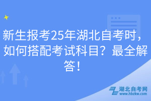新生報(bào)考25年湖北自考時(shí)，如何搭配考試科目？最全解答！