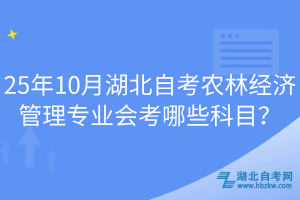 25年10月湖北自考農(nóng)林經(jīng)濟(jì)管理專業(yè)會考哪些科目？