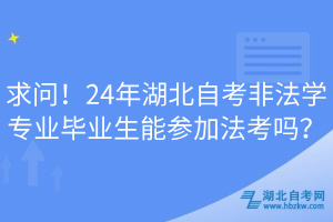 求問！24年湖北自考非法學(xué)專業(yè)畢業(yè)生能參加法考嗎？