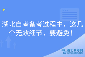 湖北自考備考過(guò)程中，這幾個(gè)無(wú)效細(xì)節(jié)，要避免！