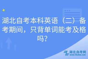 湖北自考本科英語（二）備考期間，只背單詞能考及格嗎？