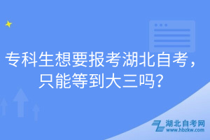 ?？粕胍獔?bào)考湖北自考，只能等到大三嗎？