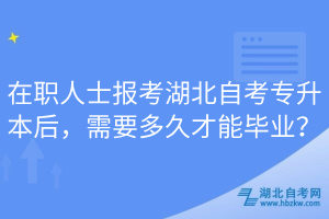 在職人士報考湖北自考專升本后，需要多久才能畢業(yè)？