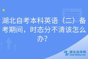 湖北自考本科英語（二）備考期間，時(shí)態(tài)分不清該怎么辦？