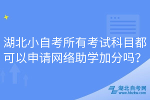 湖北小自考所有考試科目都可以申請網(wǎng)絡(luò)助學(xué)加分嗎？