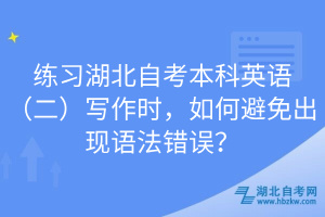 練習(xí)湖北自考本科英語（二）寫作時(shí)，如何避免出現(xiàn)語法錯(cuò)誤？