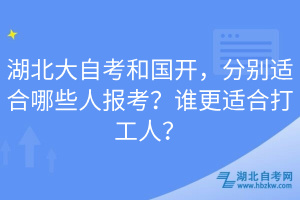 湖北大自考和國開，分別適合哪些人報考？誰更適合打工人？