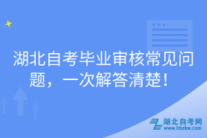湖北自考畢業(yè)審核常見(jiàn)問(wèn)題，一次解答清楚！