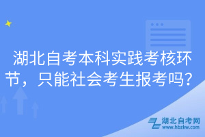 湖北自考本科實踐考核環(huán)節(jié)，只能社會考生報考嗎？