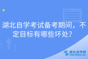 湖北自學(xué)考試備考期間，不定目標(biāo)有哪些壞處？