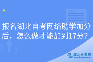報(bào)名湖北自考網(wǎng)絡(luò)助學(xué)加分后，怎么做才能加到17分？