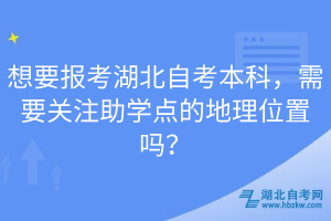 想要報(bào)考湖北自考本科，需要關(guān)注助學(xué)點(diǎn)的地理位置嗎？