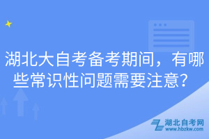 湖北大自考備考期間，有哪些常識(shí)性問(wèn)題需要注意？