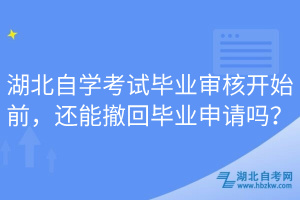 湖北自學(xué)考試畢業(yè)審核開始前，還能撤回畢業(yè)申請嗎？