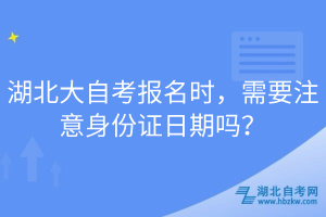 湖北大自考報(bào)名時(shí)，需要注意身份證日期嗎？